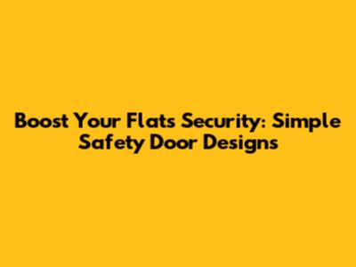 Boost Your Flat's Security: Simple Safety Door Designs