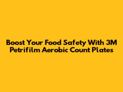 Boost Your Food Safety With 3M Petrifilm Aerobic Count Plates