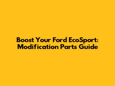 Boost Your Ford EcoSport: Modification Parts Guide