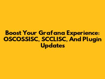 Boost Your Grafana Experience: OSCOSSISC, SCCLISC, And Plugin Updates
