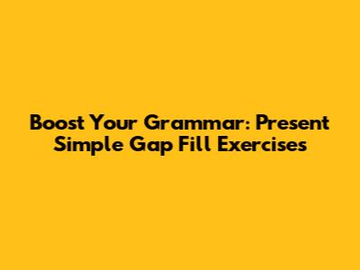 Boost Your Grammar: Present Simple Gap Fill Exercises
