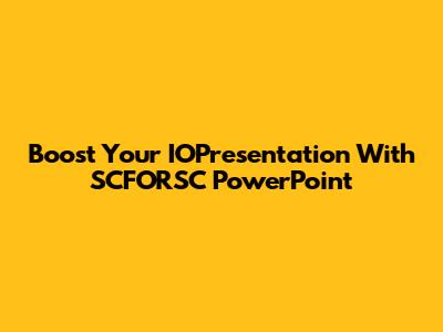 Boost Your IOPresentation With SCFORSC PowerPoint