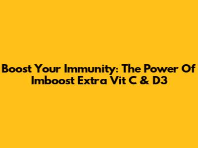 Boost Your Immunity: The Power Of Imboost Extra Vit C & D3