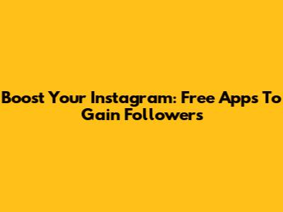 Boost Your Instagram: Free Apps To Gain Followers