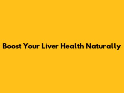 Boost Your Liver Health Naturally
