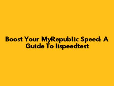 Boost Your MyRepublic Speed: A Guide To Iispeedtest