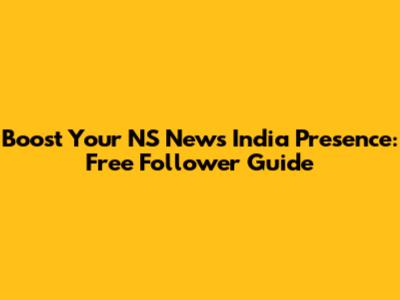Boost Your NS News India Presence: Free Follower Guide