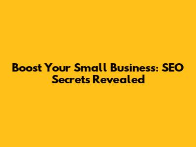 Boost Your Small Business: SEO Secrets Revealed