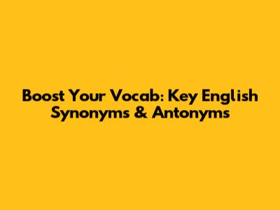 Boost Your Vocab: Key English Synonyms & Antonyms