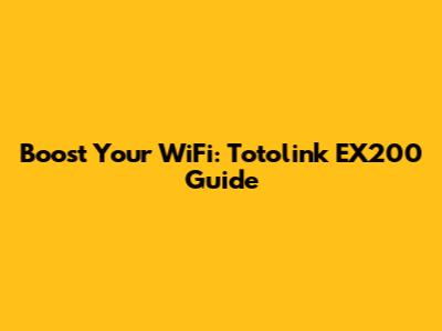 Boost Your WiFi: Totolink EX200 Guide