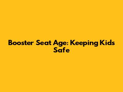 Booster Seat Age: Keeping Kids Safe