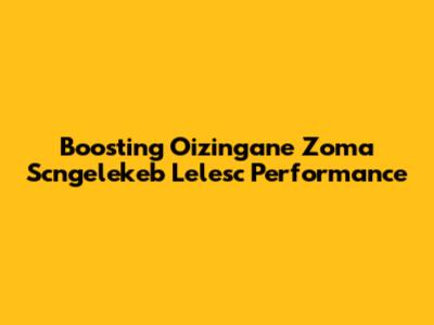 Boosting 'Oizingane Zoma Scngelekeb Lelesc' Performance