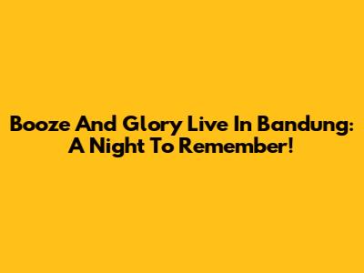 Booze And Glory Live In Bandung: A Night To Remember!