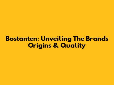Bostanten: Unveiling The Brand's Origins & Quality