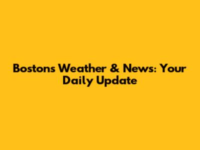 Boston's Weather & News: Your Daily Update