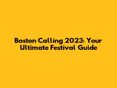 Boston Calling 2023: Your Ultimate Festival Guide