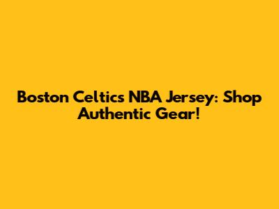 Boston Celtics NBA Jersey: Shop Authentic Gear!