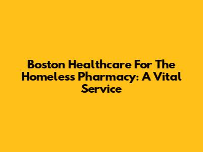 Boston Healthcare For The Homeless Pharmacy: A Vital Service