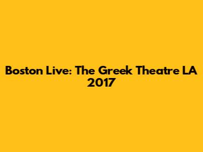 Boston Live: The Greek Theatre LA 2017