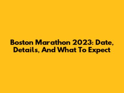 Boston Marathon 2023: Date, Details, And What To Expect