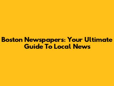 Boston Newspapers: Your Ultimate Guide To Local News