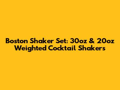 Boston Shaker Set: 30oz & 20oz Weighted Cocktail Shakers