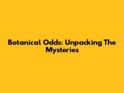 Botanical Odds: Unpacking The Mysteries