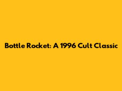 Bottle Rocket: A 1996 Cult Classic