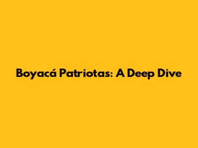 Boyacá Patriotas: A Deep Dive