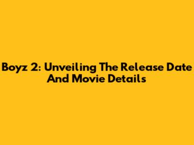 Boyz 2: Unveiling The Release Date And Movie Details