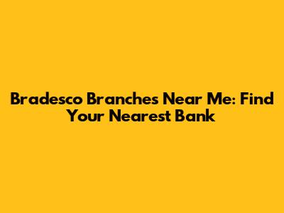 Bradesco Branches Near Me: Find Your Nearest Bank
