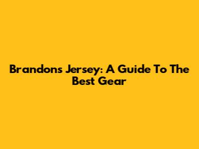 Brandon's Jersey: A Guide To The Best Gear