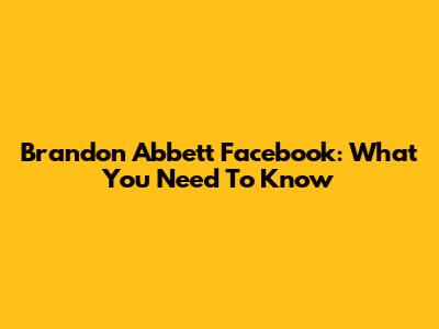Brandon Abbett Facebook: What You Need To Know