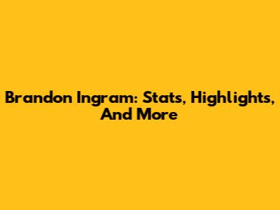 Brandon Ingram: Stats, Highlights, And More
