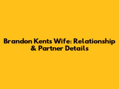 Brandon Kent's Wife: Relationship & Partner Details