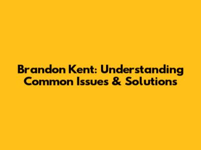 Brandon Kent: Understanding Common Issues & Solutions