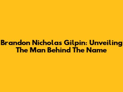 Brandon Nicholas Gilpin: Unveiling The Man Behind The Name