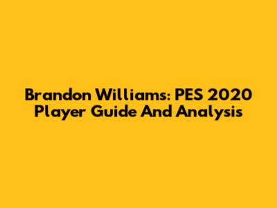 Brandon Williams: PES 2020 Player Guide And Analysis