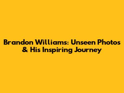 Brandon Williams: Unseen Photos & His Inspiring Journey