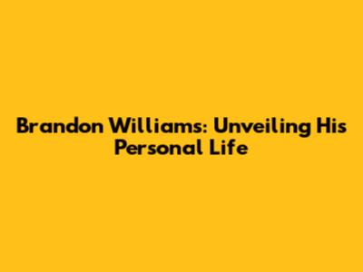 Brandon Williams: Unveiling His Personal Life