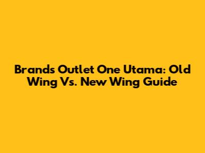 Brands Outlet One Utama: Old Wing Vs. New Wing Guide