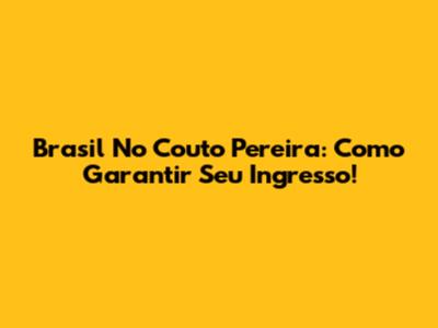 Brasil No Couto Pereira: Como Garantir Seu Ingresso!
