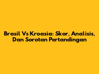 Brasil Vs Kroasia: Skor, Analisis, Dan Sorotan Pertandingan