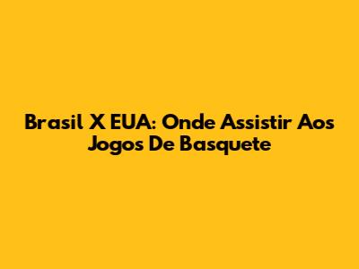 Brasil X EUA: Onde Assistir Aos Jogos De Basquete