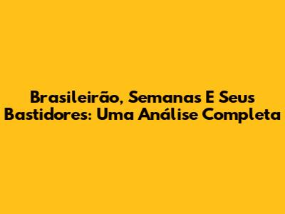 Brasileirão, Semanas E Seus Bastidores: Uma Análise Completa