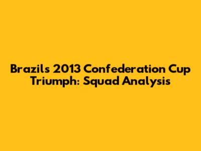 Brazil's 2013 Confederation Cup Triumph: Squad Analysis
