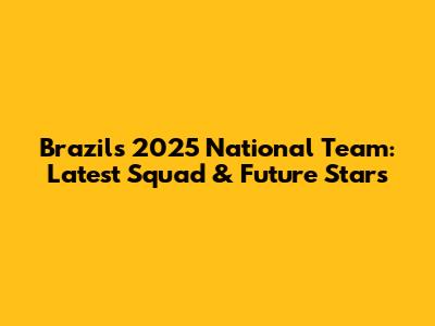 Brazil's 2025 National Team: Latest Squad & Future Stars