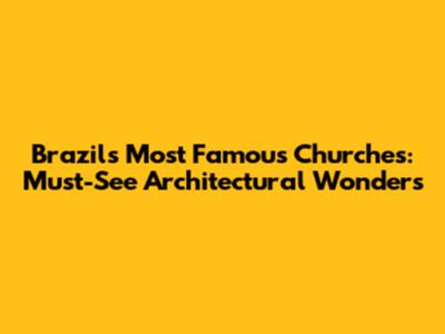 Brazil's Most Famous Churches: Must-See Architectural Wonders