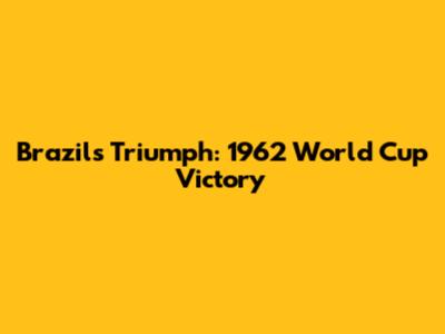 Brazil's Triumph: 1962 World Cup Victory