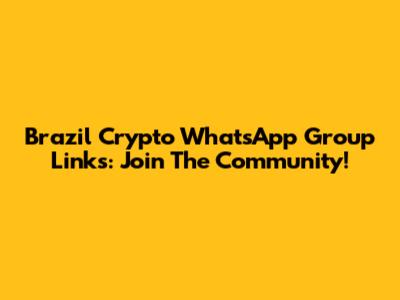 Brazil Crypto WhatsApp Group Links: Join The Community!